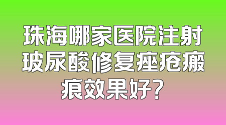 珠海哪家医院注射玻尿酸修复痤疮瘢痕效果好？