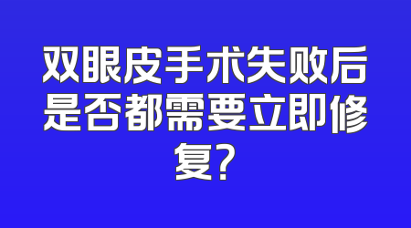 双眼皮手术失败后是否都需要立即修复？