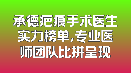 承德疤痕手术医生实力榜单，专业医师团队比拼呈现