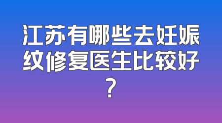 江苏有哪些去妊娠纹修复医生比较好？