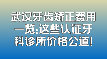 武汉牙齿矫正费用一览：这些认证牙科诊所价格公道！