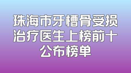 珠海市牙槽骨受损治疗医生上榜前十公布榜单