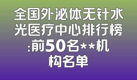 全国外泌体无针水光医疗中心排行榜：前50名**机构名单