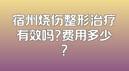 宿州烧伤整形治疗有效吗？费用多少？