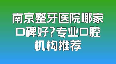 南京整牙医院哪家口碑好？专业口腔机构推荐