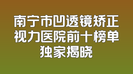 南宁市凹透镜矫正视力医院前十榜单独家揭晓