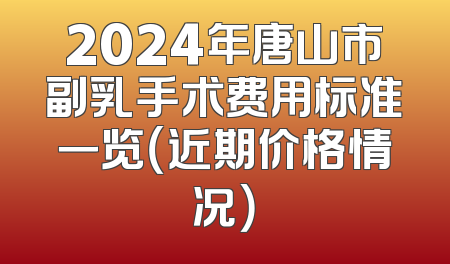 2024年唐山市副乳手术费用标准一览（近期价格情况）