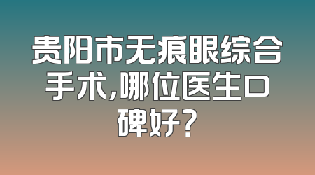 贵阳市无痕眼综合手术，哪位医生口碑好？