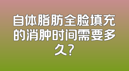 自体脂肪全脸填充的消肿时间需要多久？