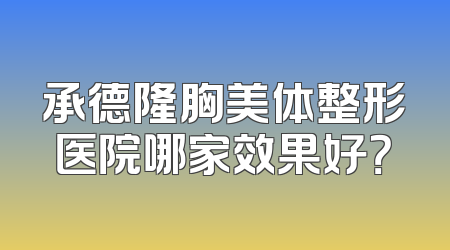 承德隆胸美体整形医院哪家效果好？