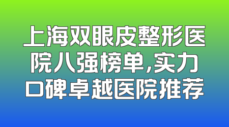 上海双眼皮整形医院八强榜单，实力口碑卓越医院推荐