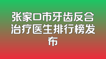 张家口市牙齿反合治疗医生排行榜发布