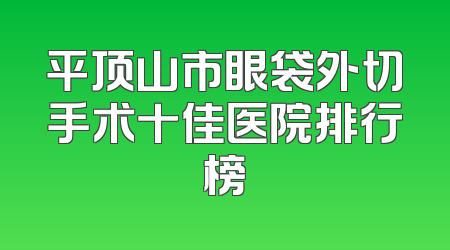 平顶山市眼袋外切手术十佳医院排行榜
