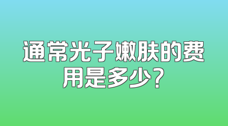 通常光子嫩肤的费用是多少？