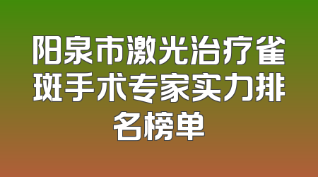 阳泉市激光治疗雀斑手术专家实力排名榜单