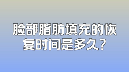 脸部脂肪填充的恢复时间是多久？