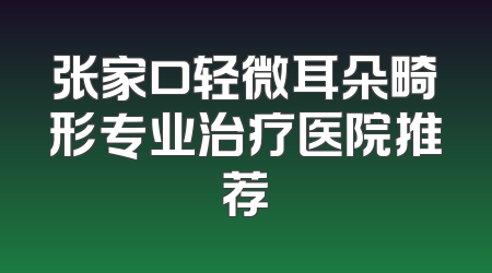 张家口轻微耳朵畸形专业治疗医院推荐