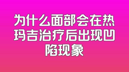 为什么面部会在热玛吉治疗后出现凹陷现象