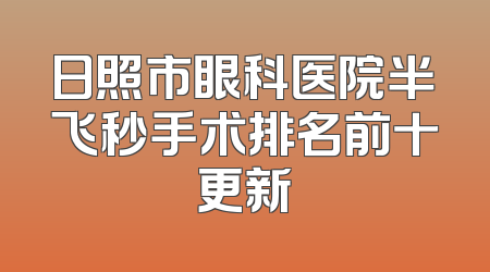 日照市眼科医院半飞秒手术排名前十更新