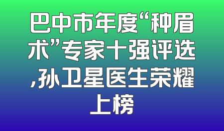 巴中市年度“种眉术”专家十强评选，孙卫星医生荣耀上榜