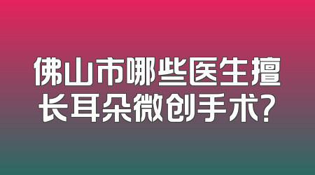 佛山市哪些医生擅长耳朵微创手术？