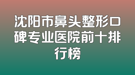 沈阳市鼻头整形口碑专业医院前十排行榜