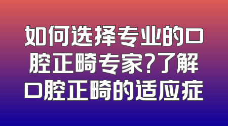 如何选择专业的口腔正畸专家？了解口腔正畸的适应症