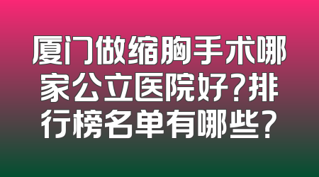 厦门做缩胸手术哪家公立医院好？排行榜名单有哪些？