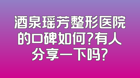 酒泉瑶芳整形医院的口碑如何？有人分享一下吗？