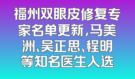福州双眼皮修复专家名单更新，马美洲、吴正思、程明等知名医生入选