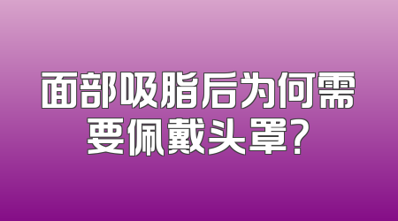 面部吸脂后为何需要佩戴头罩？
