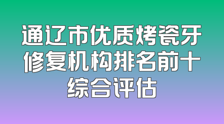 通辽市优质烤瓷牙修复机构排名前十综合评估