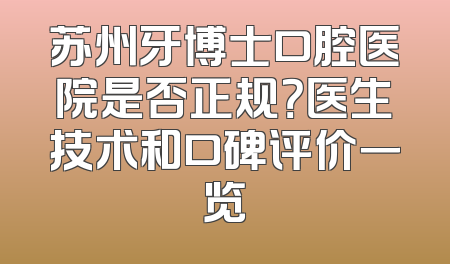 苏州牙博士口腔医院是否正规？医生技术和口碑评价一览