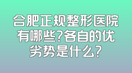 合肥正规整形医院有哪些？各自的优劣势是什么？