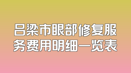 吕梁市眼部修复服务费用明细一览表