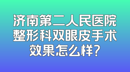 济南第二人民医院整形科双眼皮手术效果怎么样？