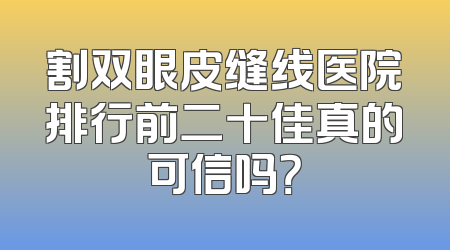 割双眼皮缝线医院排行前二十佳真的可信吗？
