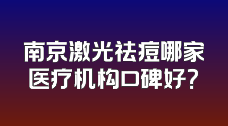 南京激光祛痘哪家医疗机构口碑好？