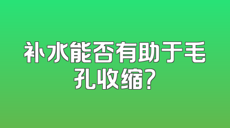 补水能否有助于毛孔收缩？
