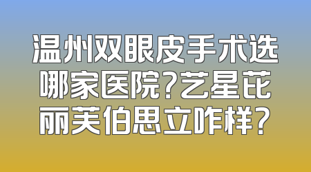 温州双眼皮手术选哪家医院？艺星芘丽芙伯思立咋样？