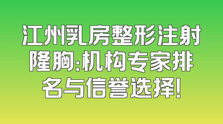 江州乳房整形注射隆胸：机构专家排名与信誉选择！
