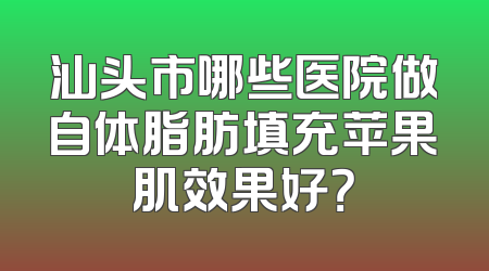 汕头市哪些医院做自体脂肪填充苹果肌效果好？