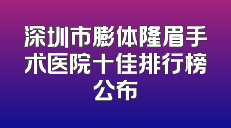 深圳市膨体隆眉手术医院十佳排行榜公布
