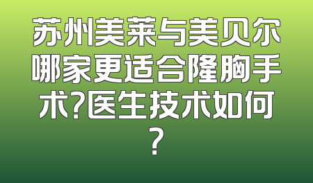 苏州美莱与美贝尔哪家更适合隆胸手术？医生技术如何？