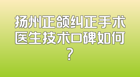 扬州正颌纠正手术医生技术口碑如何？
