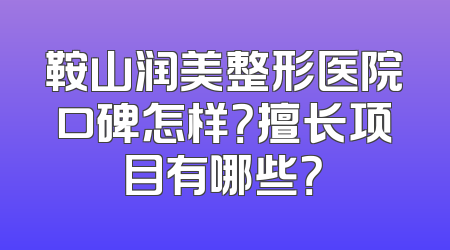 鞍山润美整形医院口碑怎样？擅长项目有哪些？