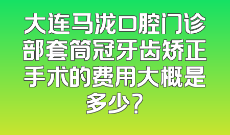 大连马泷口腔门诊部套筒冠牙齿矫正手术的费用大概是多少？