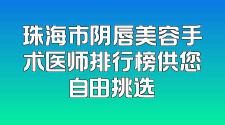 珠海市阴唇美容手术医师排行榜供您自由挑选