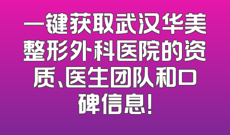一键获取武汉华美整形外科医院的资质、医生团队和口碑信息！