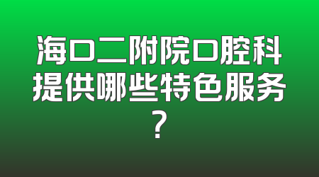 海口二附院口腔科提供哪些特色服务？
